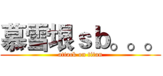 慕雪垠ｓｂ。。。 (attack on titan)