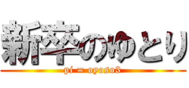 新卒のゆとり (pi = oyoso3)