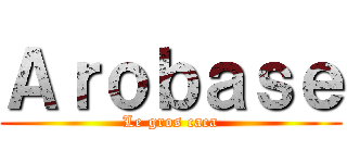 Ａｒｏｂａｓｅ (Le gros caca)