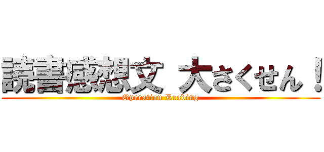読書感想文 大さくせん！ (Operation Reading)