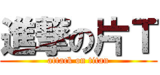 進撃の片Ｔ (attack on titan)