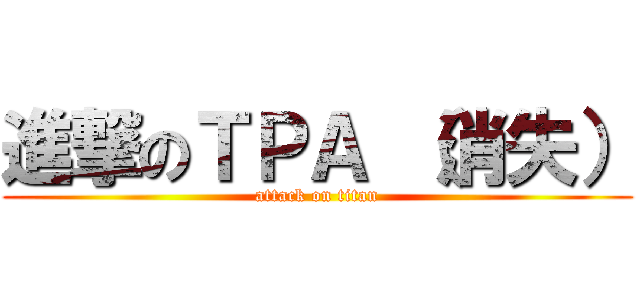 進撃のＴＰＡ （消失） (attack on titan)
