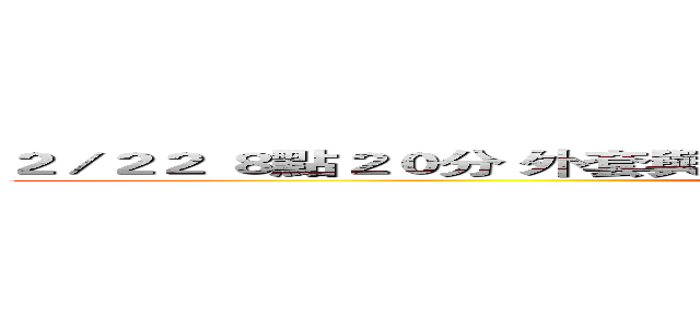 ２／２２ ８點２０分 外套與狂魔 六日艾爾直播！影片完後有好康喔~！  (attack on titan)