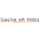 Ｇａｃｈａ ｏｎ ｏｕｐｑ (Gacha)