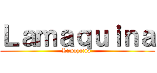 Ｌａｍａｑｕｉｎａ (Lamaquina )