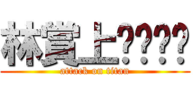 林賞上ㄑㄧㄥˉ (attack on titan)