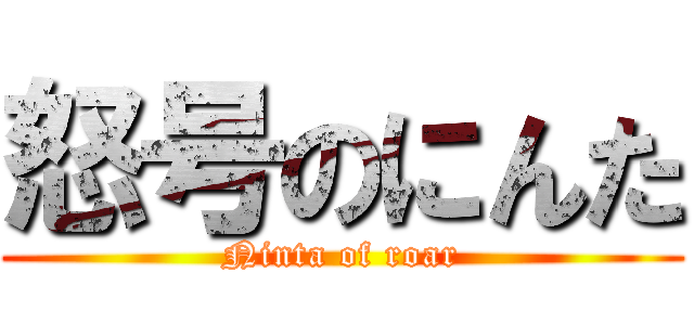 怒号のにんた (Ninta of roar)