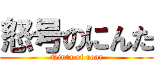 怒号のにんた (Ninta of roar)