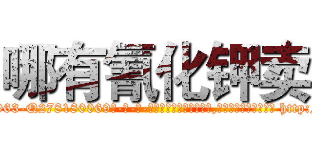 哪有氰化钾卖 (哪有氰化钾卖【电-186x2687x6963-Q278180069元-吉-药-业】我们做的是长期生意,靠的是老客户长期支持 http://sngk.net/2amK3h
)