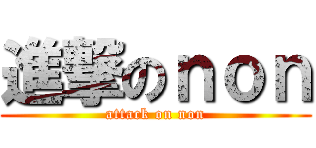 進撃のｎｏｎ (attack on non)