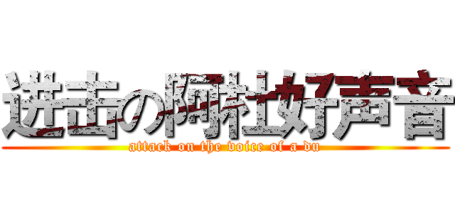 进击の阿杜好声音 (attack on the voice of a du)