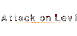 Ａｔｔａｃｋ ｏｎ Ｌｅｖｉ (attack on titan)