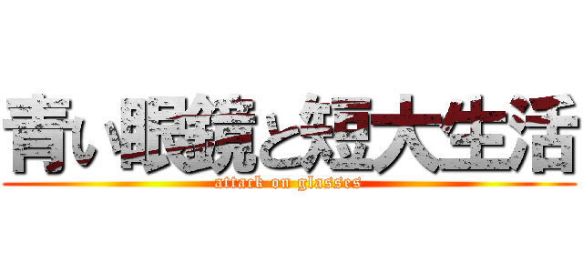 青い眼鏡と短大生活 (attack on glasses)