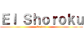 Ｅｌ Ｓｈｏｒｏｋｕ (Es loca)