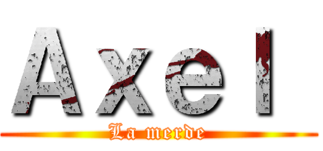 Ａｘｅｌ  (La merde)