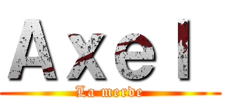 Ａｘｅｌ  (La merde)