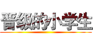 晋级的小学生 ()