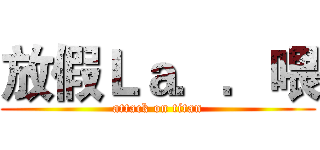 放假Ｌａ．．喂 (attack on titan)