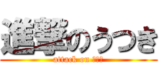 進撃のうつき (attack on うつき)