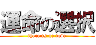 運命の選択 (there is no love)