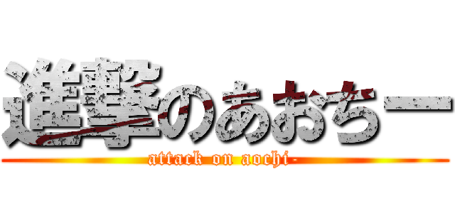 進撃のあおちー (attack on aochi-)