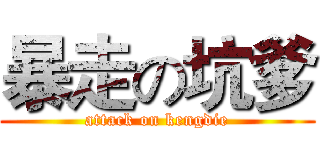 暴走の坑爹 (attack on kengdie)