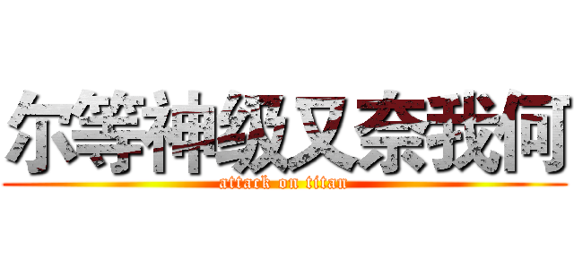 尔等神级又奈我何 (attack on titan)