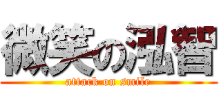 微笑の泓智 (attack on smile)