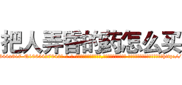把人弄昏的药怎么买 (把人弄昏的药怎么买【电-话151x68344x817-Q1065427042元-吉-药-业】我们做的是长期生意,靠的是老客户长期支持 把人弄昏的药怎么买在发表了一篇http://sngk.net/1FYniP

参考消息网我们做的是长期生意,靠的是老客户长期支持也许我们早该意识到，就连鲍勃·霍斯金斯（金球奖戏剧类电影男主角 
)