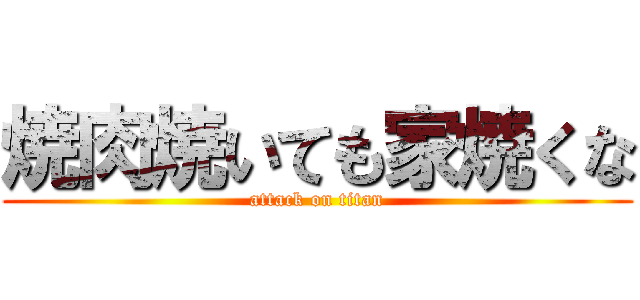 焼肉焼いても家焼くな (attack on titan)