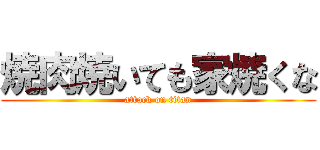 焼肉焼いても家焼くな (attack on titan)