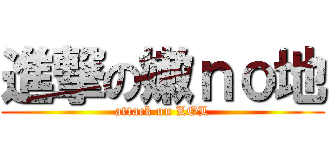 進撃の嫩ｎｏ地 (attack on LOL)