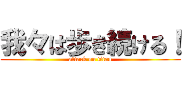 我々は歩き続ける！ (attack on titan)