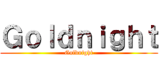 Ｇｏｌｄｎｉｇｈｔ (-Goldnight-)