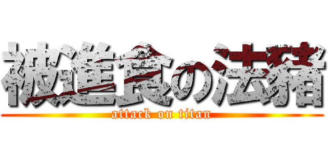 被進食の法豬 (attack on titan)