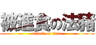 被進食の法豬 (attack on titan)