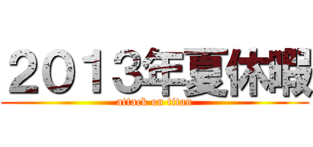 ２０１３年夏休暇 (attack on titan)