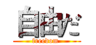 自由だ (freedom )