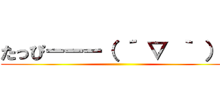 たっぴーーー（ ´ ▽ ｀ ）ノ ()