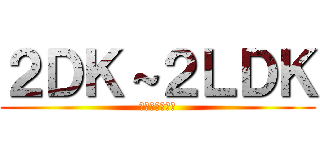 ２ＤＫ～２ＬＤＫ (ファミリー物件)