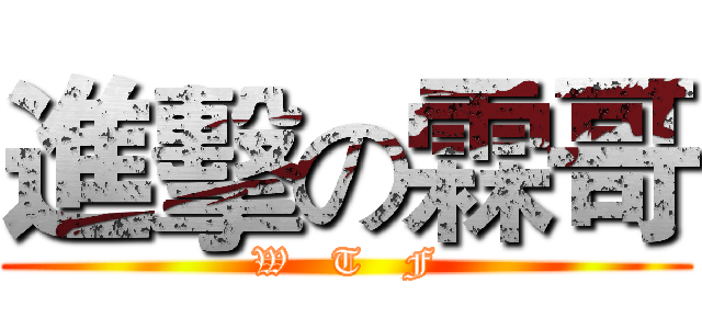 進擊の霖哥 (W   T   F)