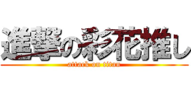 進撃の彩花推し (attack on titan)