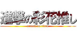 進撃の彩花推し (attack on titan)