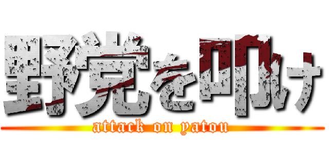 野党を叩け (attack on yatou)