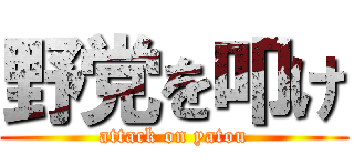 野党を叩け (attack on yatou)