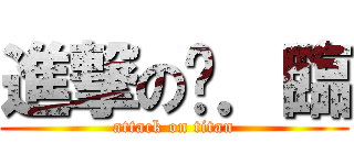 進撃の芷．臨 (attack on titan)