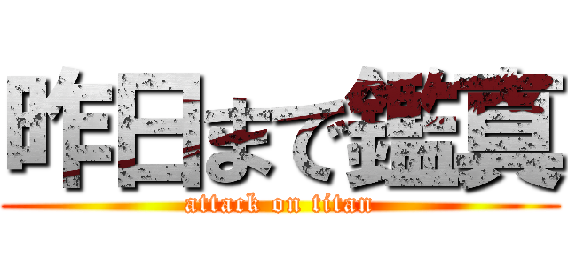 昨日まで鑑真 (attack on titan)