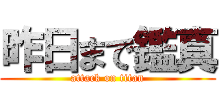 昨日まで鑑真 (attack on titan)