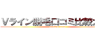 Ｖライン脱毛口コミ比較ガイド (attack on titan)