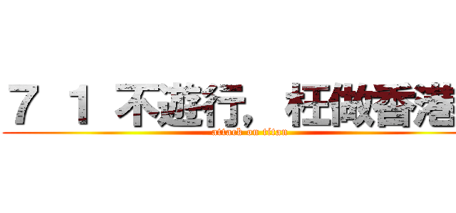 ７ １ 不遊行，枉做香港人 (attack on titan)